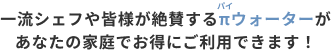 一流シェフや皆様が絶賛するπウォーターがあなたの家庭でお得にご利用できます！